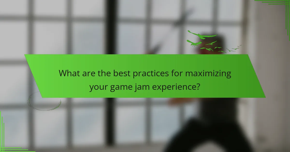 What are the best practices for maximizing your game jam experience?