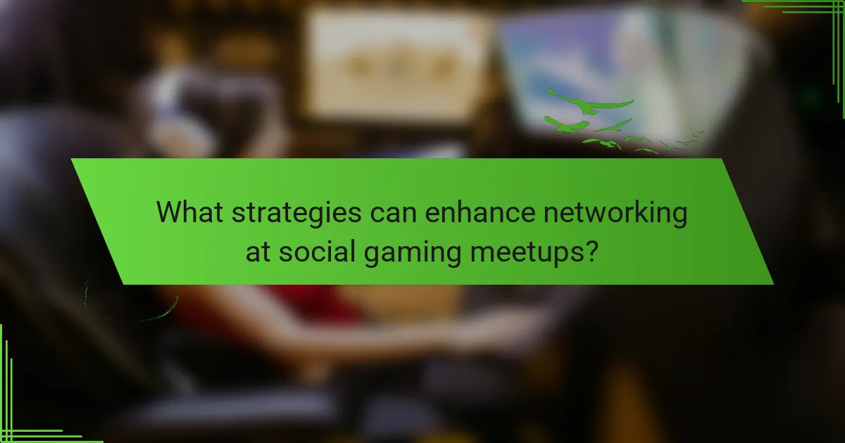 What strategies can enhance networking at social gaming meetups?