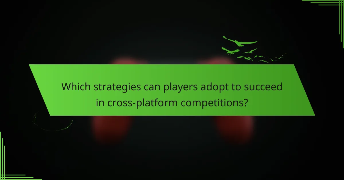 Which strategies can players adopt to succeed in cross-platform competitions?